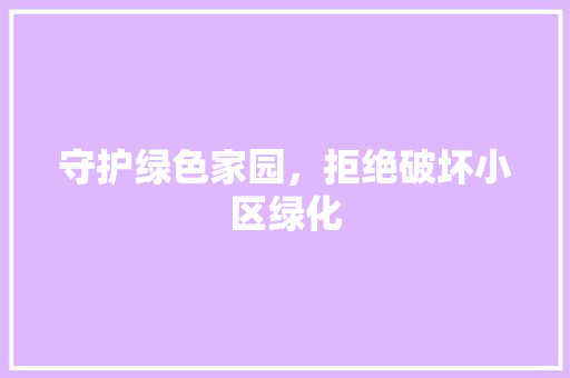 守护绿色家园，拒绝破坏小区绿化