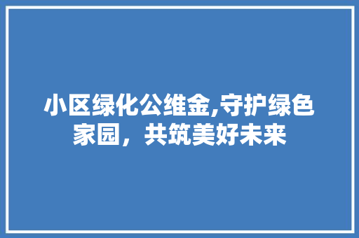 小区绿化公维金,守护绿色家园，共筑美好未来 绿化类