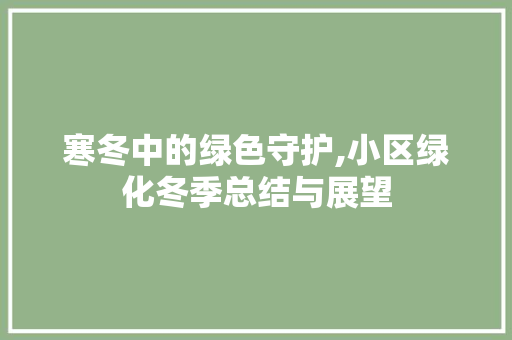 寒冬中的绿色守护,小区绿化冬季总结与展望 花木行情