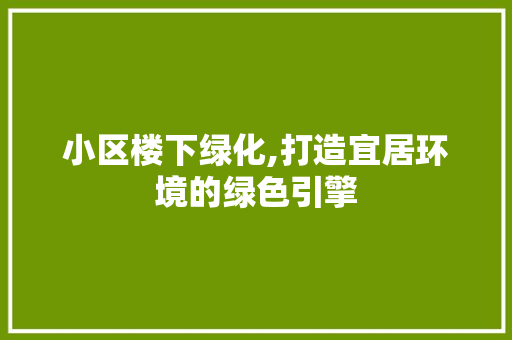 小区楼下绿化,打造宜居环境的绿色引擎 造型技术