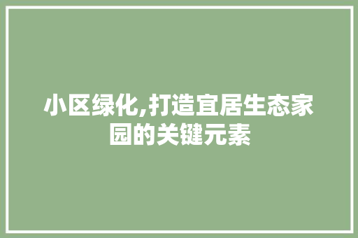 小区绿化,打造宜居生态家园的关键元素 栽培技术
