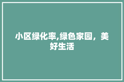 小区绿化率,绿色家园，美好生活