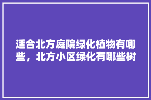 适合北方庭院绿化植物有哪些，北方小区绿化有哪些树类名称。