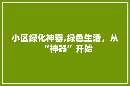小区绿化神器,绿色生活，从“神器”开始