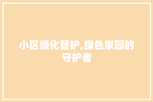 小区绿化管护,绿色家园的守护者 造型技术