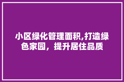 小区绿化管理面积,打造绿色家园，提升居住品质