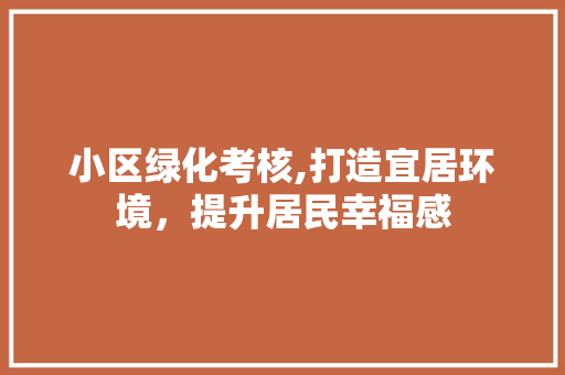 小区绿化考核,打造宜居环境，提升居民幸福感 花卉百科
