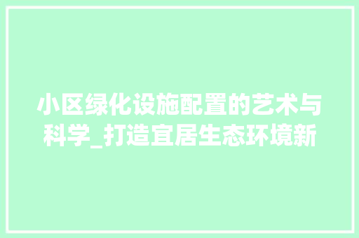 小区绿化设施配置的艺术与科学_打造宜居生态环境新篇章