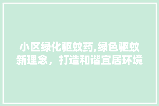 小区绿化驱蚊药,绿色驱蚊新理念，打造和谐宜居环境 栽培技术