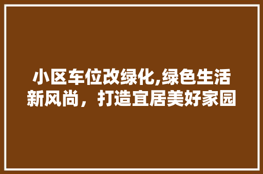 小区车位改绿化,绿色生活新风尚，打造宜居美好家园 苗木百科
