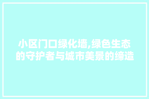 小区门口绿化墙,绿色生态的守护者与城市美景的缔造者 栽培技术
