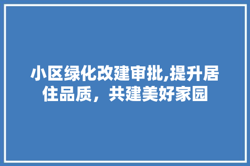 小区绿化改建审批,提升居住品质，共建美好家园 种植技术