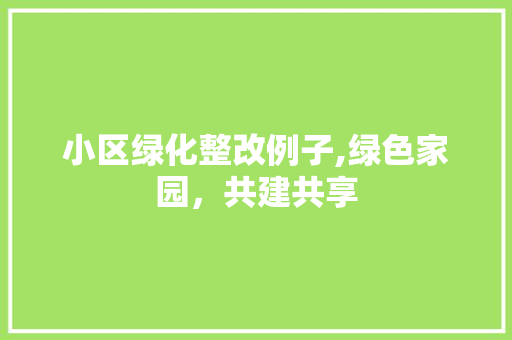 小区绿化整改例子,绿色家园，共建共享