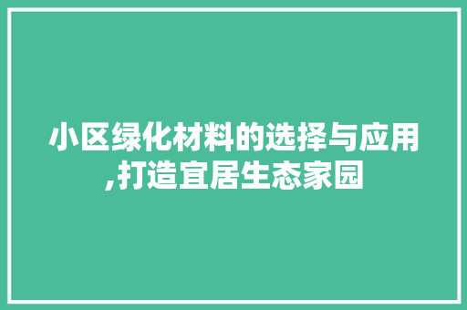 小区绿化材料的选择与应用,打造宜居生态家园 绿化类