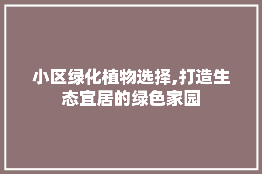 小区绿化植物选择,打造生态宜居的绿色家园