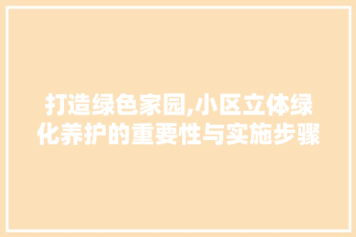 打造绿色家园,小区立体绿化养护的重要性与实施步骤
