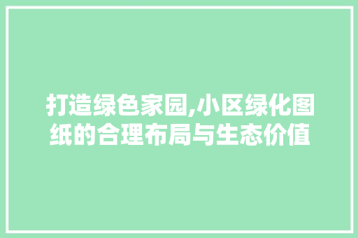 打造绿色家园,小区绿化图纸的合理布局与生态价值
