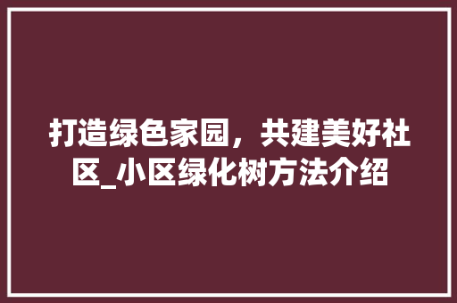 打造绿色家园，共建美好社区_小区绿化树方法介绍