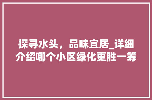 探寻水头，品味宜居_详细介绍哪个小区绿化更胜一筹