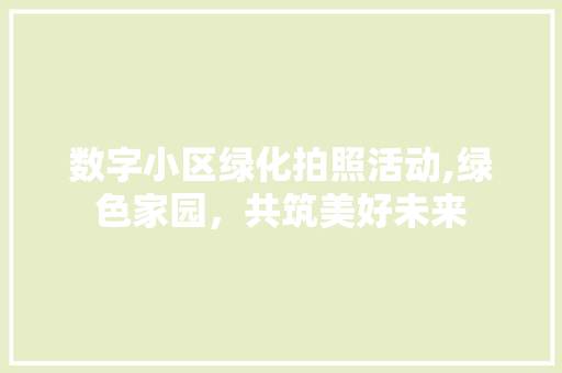 数字小区绿化拍照活动,绿色家园，共筑美好未来