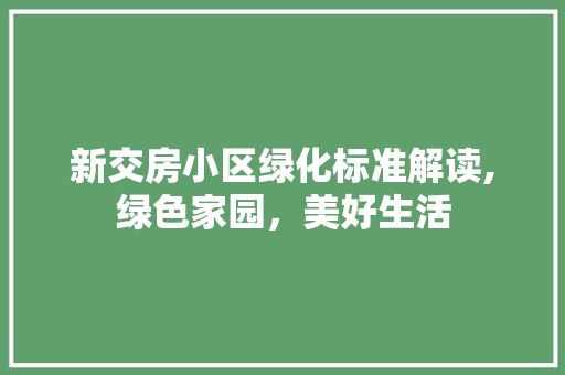 新交房小区绿化标准解读,绿色家园，美好生活