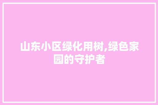 山东小区绿化用树,绿色家园的守护者