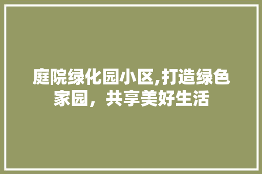 庭院绿化园小区,打造绿色家园，共享美好生活