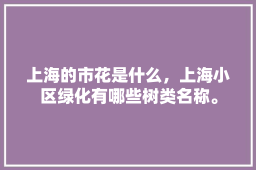 上海的市花是什么，上海小区绿化有哪些树类名称。