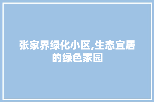 张家界绿化小区,生态宜居的绿色家园