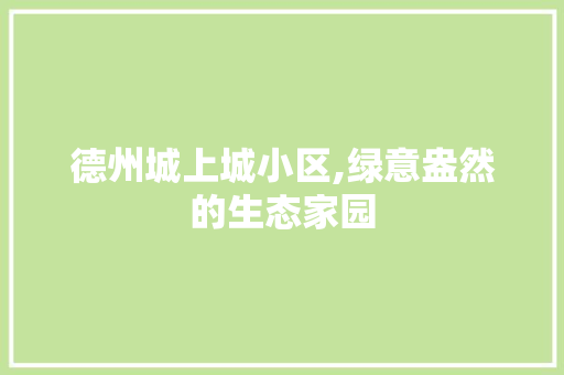德州城上城小区,绿意盎然的生态家园 种植技术