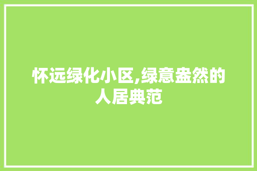 怀远绿化小区,绿意盎然的人居典范