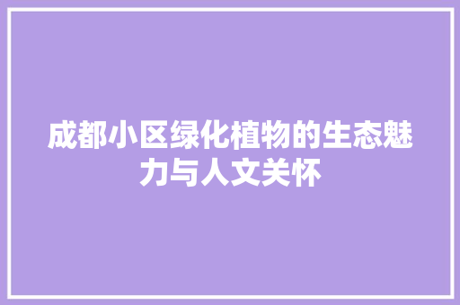 成都小区绿化植物的生态魅力与人文关怀