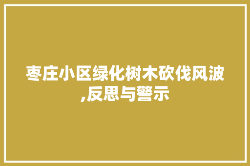 枣庄小区绿化树木砍伐风波,反思与警示