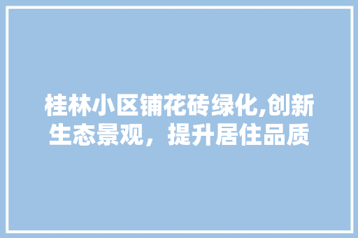 桂林小区铺花砖绿化,创新生态景观，提升居住品质
