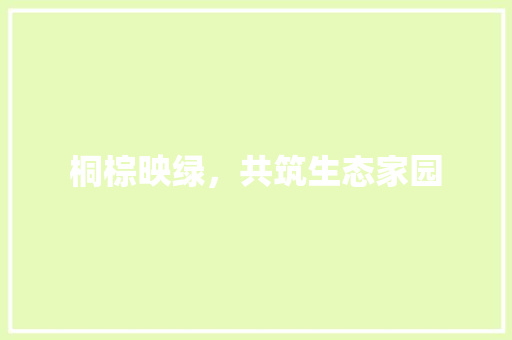 桐棕映绿，共筑生态家园