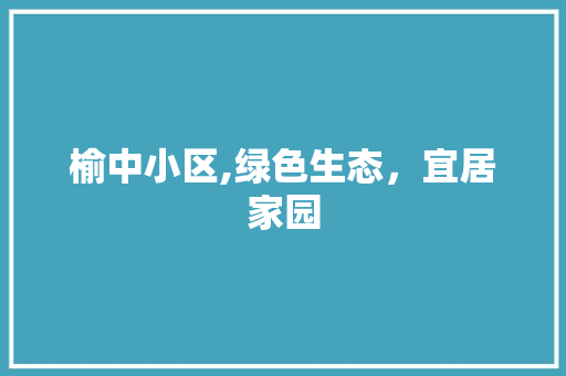 榆中小区,绿色生态，宜居家园 果苗类