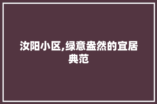 汝阳小区,绿意盎然的宜居典范