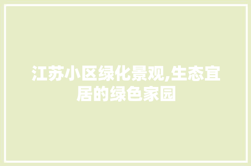 江苏小区绿化景观,生态宜居的绿色家园