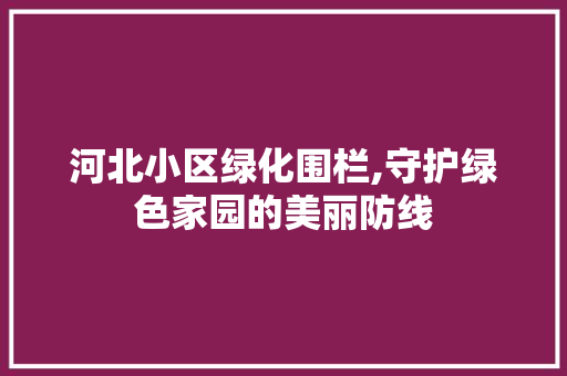 河北小区绿化围栏,守护绿色家园的美丽防线 种植技术