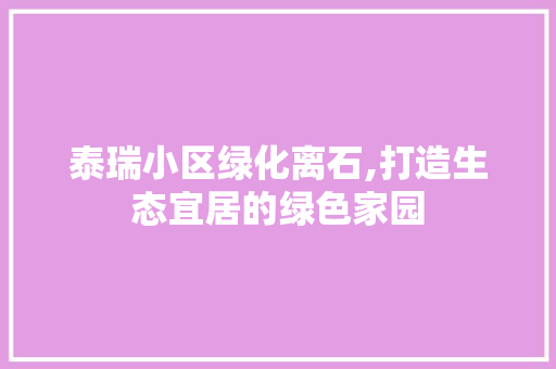 泰瑞小区绿化离石,打造生态宜居的绿色家园