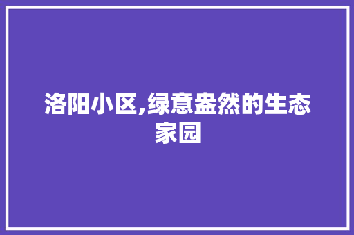 洛阳小区,绿意盎然的生态家园