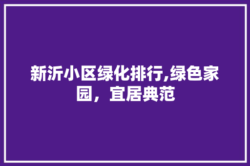 新沂小区绿化排行,绿色家园，宜居典范