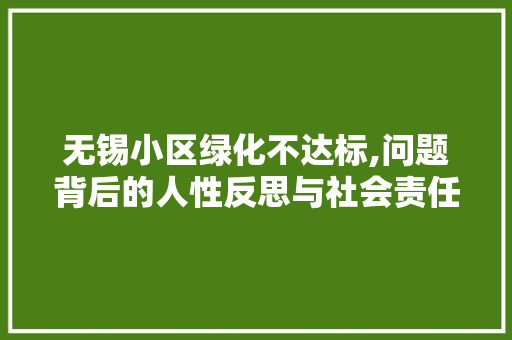 无锡小区绿化不达标,问题背后的人性反思与社会责任
