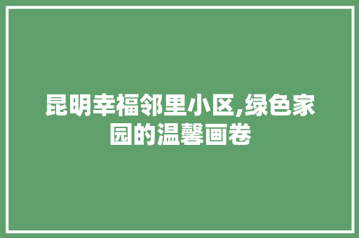 昆明幸福邻里小区,绿色家园的温馨画卷 栽培技术