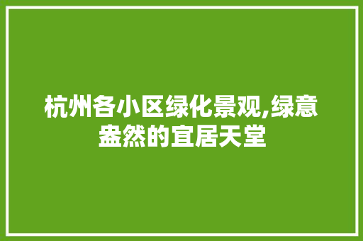 杭州各小区绿化景观,绿意盎然的宜居天堂