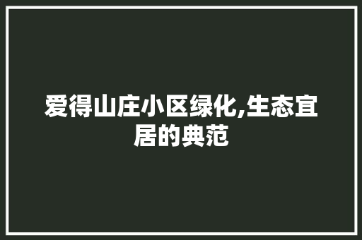 爱得山庄小区绿化,生态宜居的典范