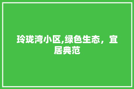 玲珑湾小区,绿色生态，宜居典范