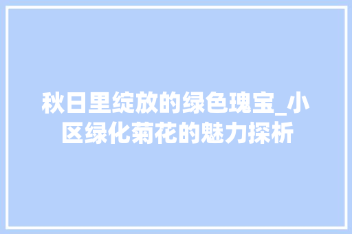 秋日里绽放的绿色瑰宝_小区绿化菊花的魅力探析