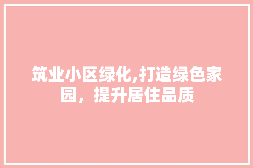 筑业小区绿化,打造绿色家园，提升居住品质
