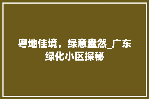 粤地佳境，绿意盎然_广东绿化小区探秘